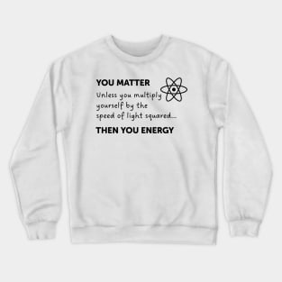 You Matter Unless You Multiply Yourself By The Speed Of Light Crewneck Sweatshirt